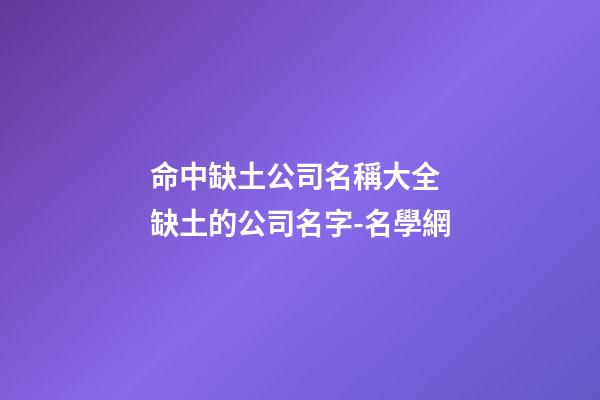 命中缺土公司名稱大全 缺土的公司名字-名學網-第1張-公司起名-玄機派